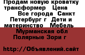 Продам новую кроватку-трансформер › Цена ­ 6 000 - Все города, Санкт-Петербург г. Дети и материнство » Мебель   . Мурманская обл.,Полярные Зори г.